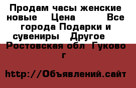 Продам часы женские новые. › Цена ­ 220 - Все города Подарки и сувениры » Другое   . Ростовская обл.,Гуково г.